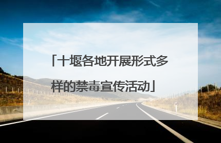 十堰各地开展形式多样的禁毒宣传活动