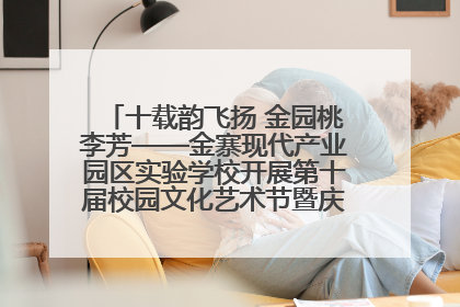 十载韵飞扬 金园桃李芳——金寨现代产业园区实验学校开展第十届校园文化艺术节暨庆“六一”系列活动