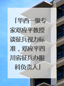 华西一级专家邓应平教授谈征兵视力标准，邓应平四川省征兵办眼科负责人