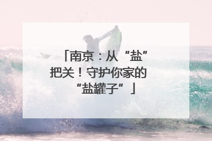 南京：从“盐”把关！守护你家的“盐罐子”