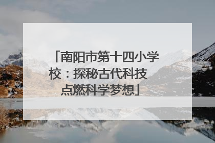 南阳市第十四小学校：探秘古代科技 点燃科学梦想