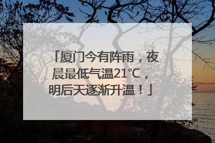 厦门今有阵雨，夜晨最低气温21℃，明后天逐渐升温！