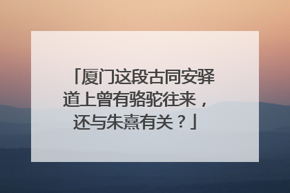 厦门这段古同安驿道上曾有骆驼往来，还与朱熹有关？