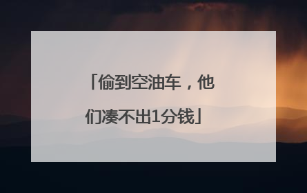 偷到空油车，他们凑不出1分钱