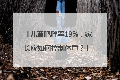 儿童肥胖率19%，家长应如何控制体重？