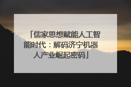 儒家思想赋能人工智能时代：解码济宁机器人产业崛起密码