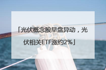 光伏概念股早盘异动，光伏相关ETF涨约2%