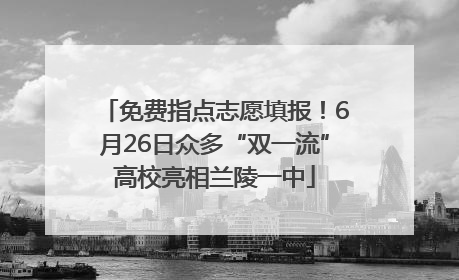 免费指点志愿填报！6月26日众多“双一流”高校亮相兰陵一中