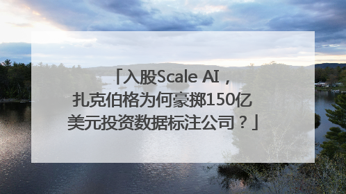 入股Scale AI，扎克伯格为何豪掷150亿美元投资数据标注公司？