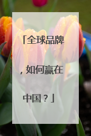 全球品牌，如何赢在中国？