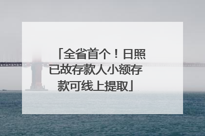 全省首个！日照已故存款人小额存款可线上提取