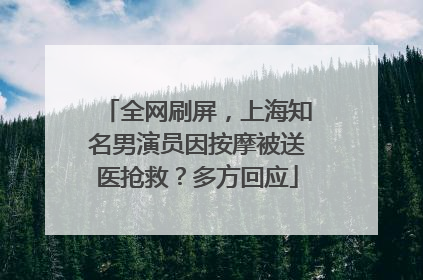 全网刷屏，上海知名男演员因按摩被送医抢救？多方回应