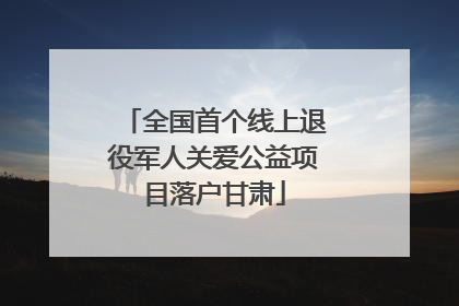 全国首个线上退役军人关爱公益项目落户甘肃