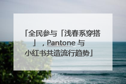 全民参与「浅春系穿搭」，Pantone 与小红书共造流行趋势