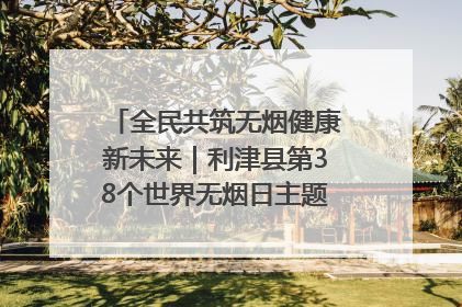 全民共筑无烟健康新未来｜利津县第38个世界无烟日主题活动暨控烟科普宣讲竞赛圆满举行