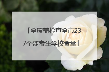 全覆盖检查全市237个涉考生学校食堂