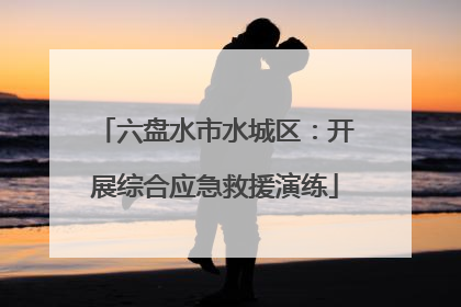 六盘水市水城区：开展综合应急救援演练