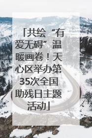 共绘“有爱无碍”温暖画卷！天心区举办第35次全国助残日主题活动