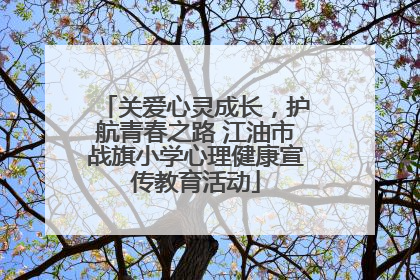 关爱心灵成长，护航青春之路 江油市战旗小学心理健康宣传教育活动
