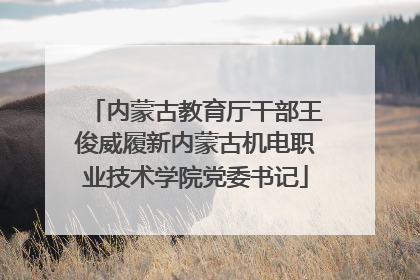 内蒙古教育厅干部王俊威履新内蒙古机电职业技术学院党委书记