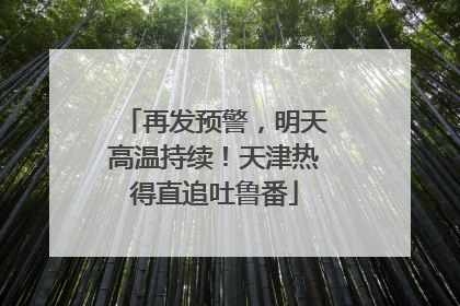 再发预警，明天高温持续！天津热得直追吐鲁番