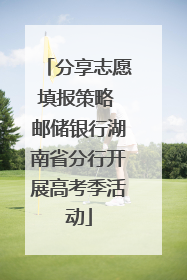 分享志愿填报策略 邮储银行湖南省分行开展高考季活动
