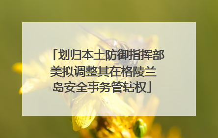 划归本土防御指挥部 美拟调整其在格陵兰岛安全事务管辖权