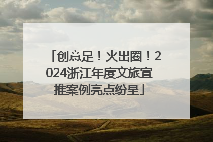 创意足！火出圈！2024浙江年度文旅宣推案例亮点纷呈