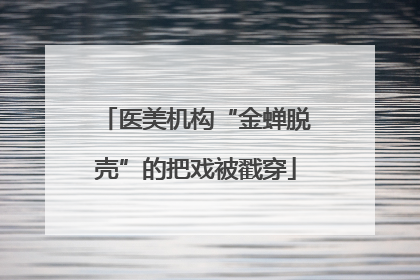 医美机构“金蝉脱壳”的把戏被戳穿