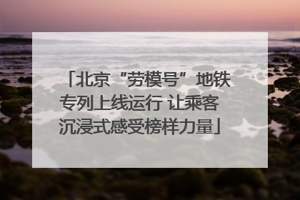 北京“劳模号”地铁专列上线运行 让乘客沉浸式感受榜样力量