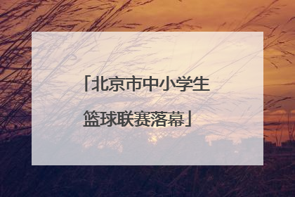 北京市中小学生篮球联赛落幕