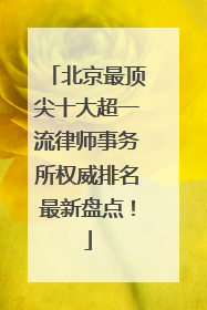 北京最顶尖十大超一流律师事务所权威排名最新盘点！