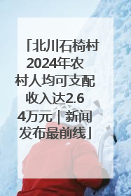 北川石椅村2024年农村人均可支配收入达2.64万元｜新闻发布最前线