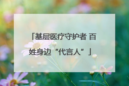 基层医疗守护者 百姓身边“代言人”