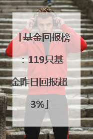 基金回报榜：119只基金昨日回报超3%