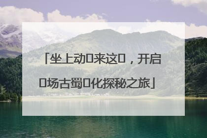 坐上动⻋来这⾥，开启⼀场古蜀⽂化探秘之旅