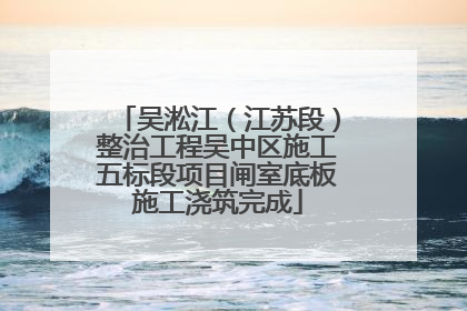 吴淞江（江苏段）整治工程吴中区施工五标段项目闸室底板施工浇筑完成
