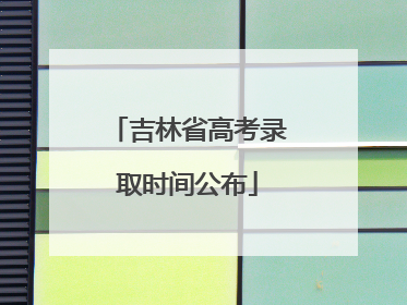 吉林省高考录取时间公布