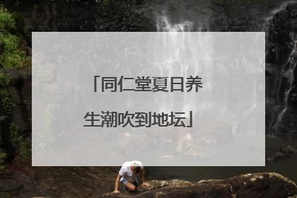 同仁堂夏日养生潮吹到地坛