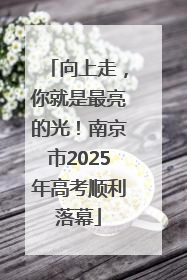 向上走，你就是最亮的光！南京市2025年高考顺利落幕