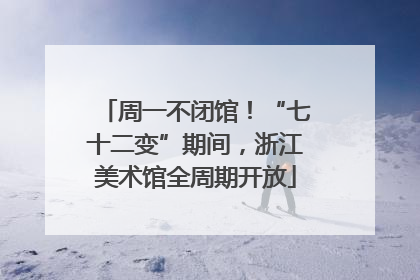 周一不闭馆！“七十二变”期间，浙江美术馆全周期开放