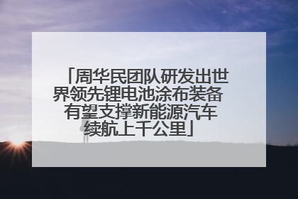 周华民团队研发出世界领先锂电池涂布装备 有望支撑新能源汽车续航上千公里