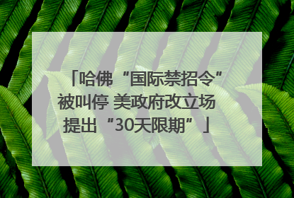 哈佛“国际禁招令”被叫停 美政府改立场提出“30天限期”