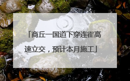 商丘一国道下穿连霍高速立交，预计本月施工