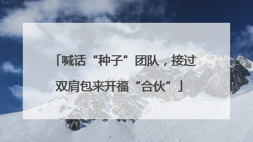 喊话“种子”团队，接过双肩包来开福“合伙”