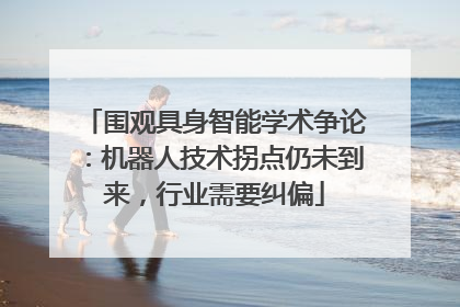 围观具身智能学术争论：机器人技术拐点仍未到来，行业需要纠偏