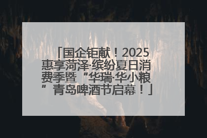 国企钜献！2025惠享菏泽·缤纷夏日消费季暨“华瑞·华小粮”青岛啤酒节启幕！