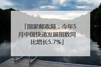国家邮政局：今年5月中国快递发展指数同比增长5.7%