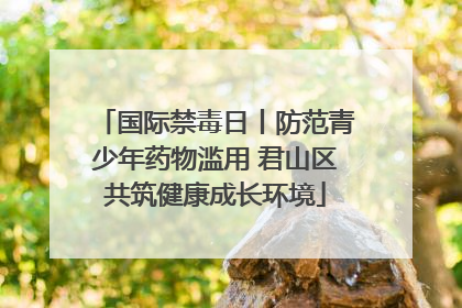 国际禁毒日丨防范青少年药物滥用 君山区共筑健康成长环境