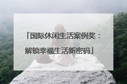 国际休闲生活案例奖：解锁幸福生活新密码